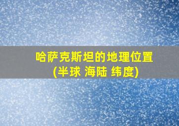 哈萨克斯坦的地理位置(半球 海陆 纬度)